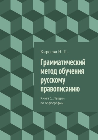 Обложка книги «Грамматический метод обучения русскому правописанию. Книга 1. Лекции по орфографии»