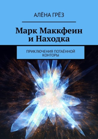 Алёна Грёз. Марк Маккфеин и Находка. Приключения Потаённой Конторы