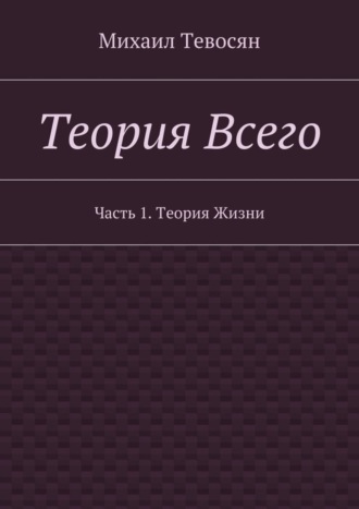 Обложка книги «Теория Всего. Часть 1. Теория Жизни»