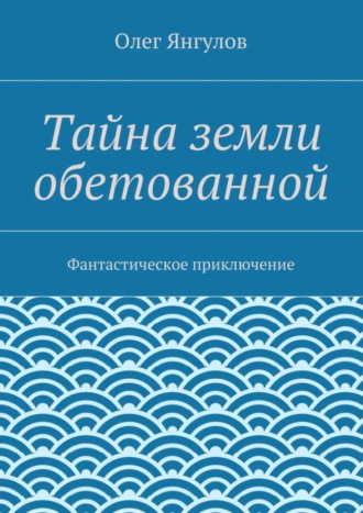 Олег Михайлович Янгулов. Тайна земли обетованной. Фантастическое приключение