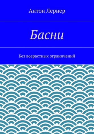 Антон Лернер. Басни. Без возрастных ограничений