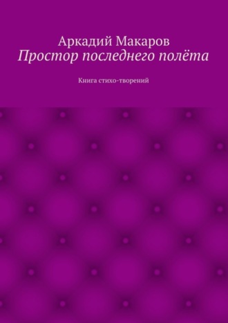 Аркадий Макаров. Простор последнего полёта. Книга стихо-творений