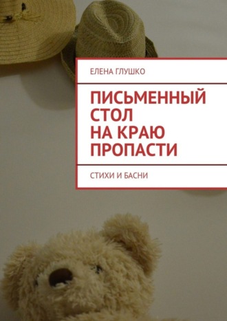 Елена Глушко. Письменный стол на краю пропасти. Стихи и басни