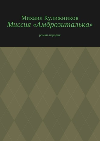 Михаил Кулижников. Миссия «Амброзиталька». Роман-пародия