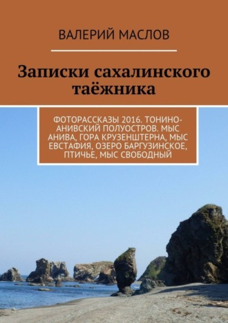 Валерий Михайлович Маслов. Записки сахалинского таёжника. Фоторассказы 2016. Тонино-Анивский полуостров. Мыс Анива, гора Крузенштерна, мыс Евстафия, озеро Баргузинское, Птичье, мыс Свободный