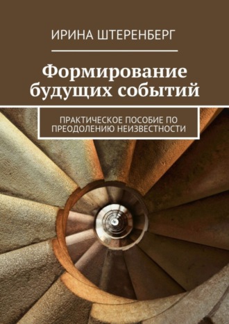 Обложка книги «Формирование будущих событий. практическое пособие по преодолению неизвестности»