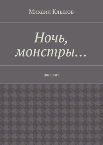 Михаил Клыков. Ночь, монстры… рассказ