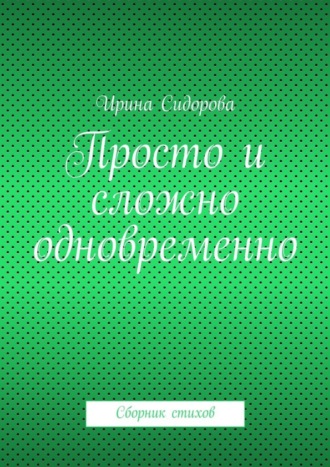 Ирина Сидорова. Просто и сложно одновременно. Сборник стихов