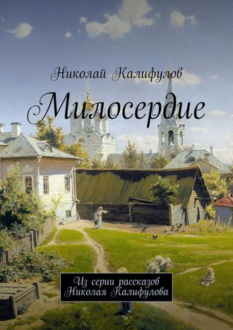 Николай Михайлович Калифулов. Милосердие. Из серии рассказов Николая Калифулова