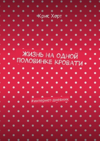 Крис Херт. Жизнь на одной половинке кровати. #интернет-дневник