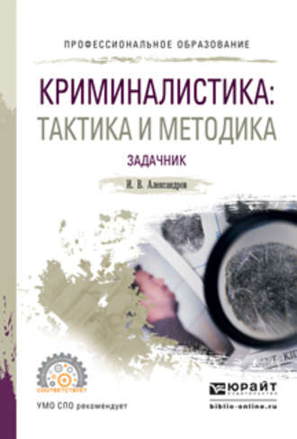 Игорь Викторович Александров. Криминалистика: тактика и методика. Задачник. Учебное пособие для СПО