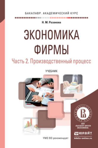 Надежда Михайловна Розанова. Экономика фирмы в 2 ч. Часть 2. Производственный процесс. Учебник для академического бакалавриата