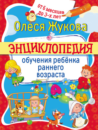 Обложка книги «Энциклопедия обучения ребёнка раннего возраста. От 6 месяцев до 3 лет»
