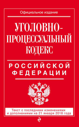 Обложка книги «Уголовно-процессуальный кодекс Российской Федерации. Текст с последними изменениями и дополнениями на 21 января 2018 года»