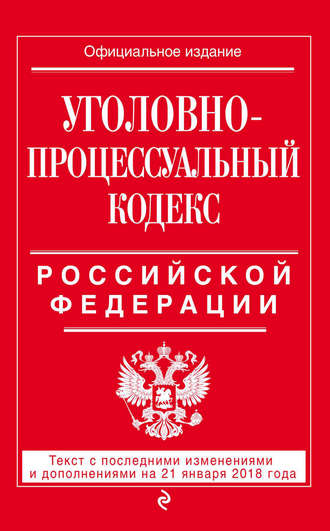 Группа авторов. Уголовно-процессуальный кодекс Российской Федерации. Текст с последними изменениями и дополнениями на 21 января 2018 года