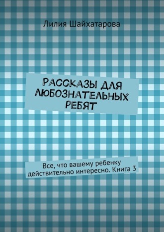 Обложка книги «Рассказы для любознательных ребят. Все, что вашему ребенку действительно интересно. Книга 3»