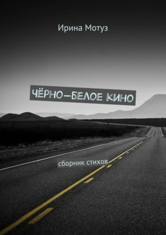 Ирина Мотуз. Чёрно-белое кино. сборник стихов