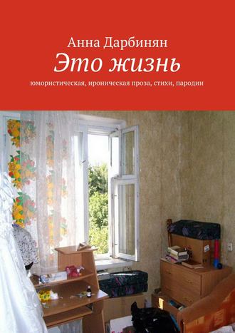 Анна Дарбинян. Это жизнь. Юмористическая, ироническая проза, стихи, пародии