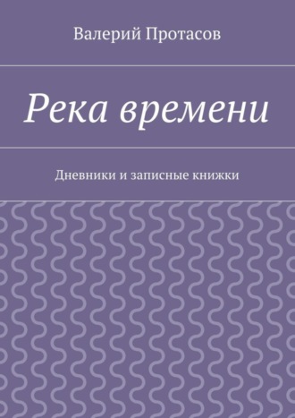 Валерий Протасов. Река времени. Дневники и записные книжки