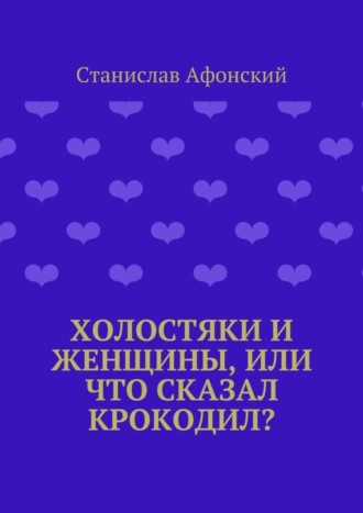 Станислав Афонский. Холостяки и женщины, или Что сказал крокодил?