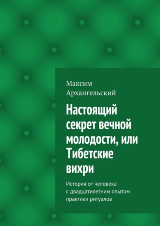 Обложка книги «Настоящий секрет вечной молодости, или Тибетские вихри. История от человека с двадцатилетним опытом практики ритуалов»