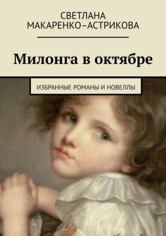 Светлана Макаренко-Астрикова. Милонга в октябре. Избранные романы и новеллы