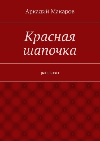 Аркадий Макаров. Красная шапочка. рассказы