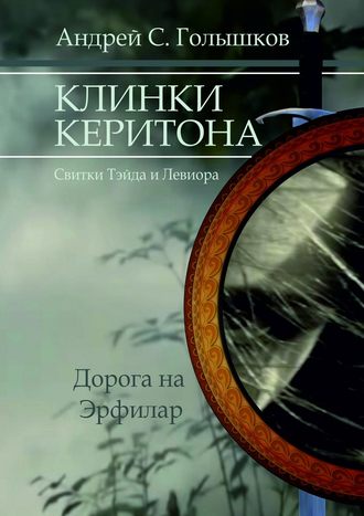 Андрей Сергеевич Голышков. Клинки Керитона (Свитки Тэйда и Левиора). Дорога на Эрфилар