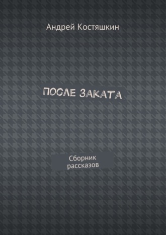 Андрей Костяшкин. После заката. Сборник рассказов