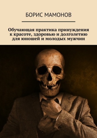 Обложка книги «Обучающая практика принуждения к красоте, здоровью и долголетию для юношей и молодых мужчин»