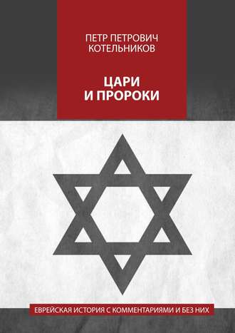 Петр Петрович Котельников. Цари и пророки. Еврейская история с комментариями и без них