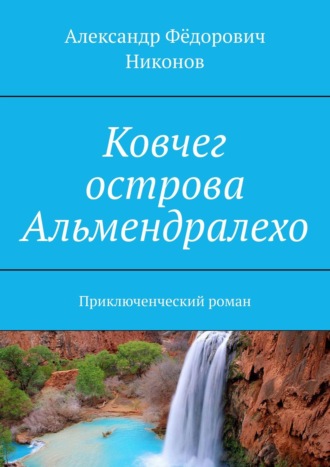 Александр Фёдорович Никонов. Ковчег острова Альмендралехо. Приключенческий роман