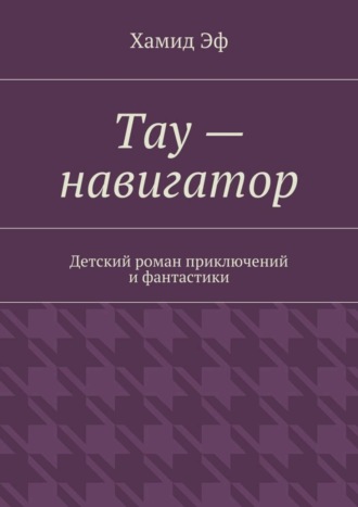 Обложка книги «Тау – навигатор. Детский роман приключений и фантастики»