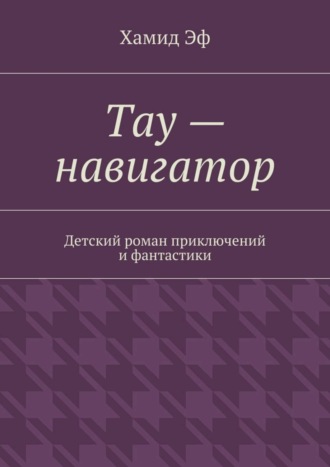 Хамид Эф. Тау – навигатор. Детский роман приключений и фантастики