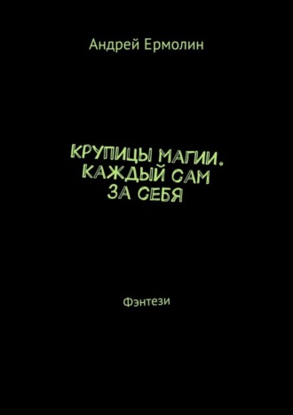 Андрей Сергеевич Ермолин. Крупицы магии. Каждый сам за себя. Фэнтези