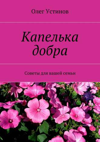 Олег Устинов. Капелька добра. Советы для вашей семьи