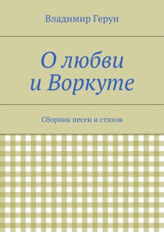 Обложка книги «О любви и Воркуте. Сборник песен и стихов»