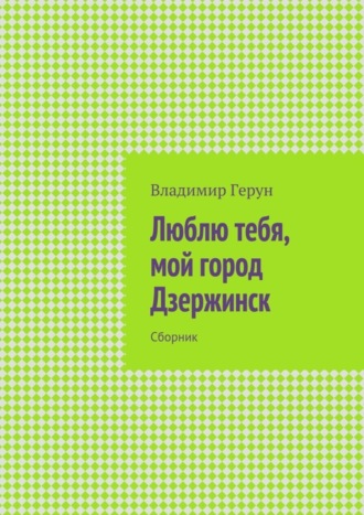 Владимир Герун. Люблю тебя, мой город Дзержинск. Сборник