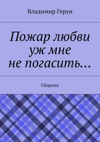 Владимир Герун. Пожар любви уж мне не погасить… Сборник