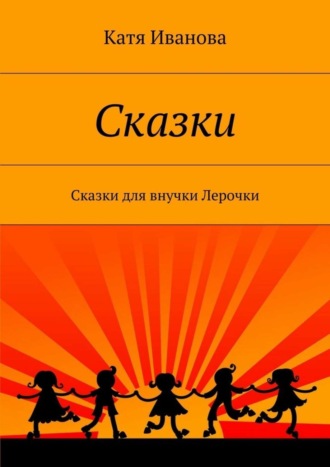 Обложка книги «Сказки. Сказки для внучки Лерочки»