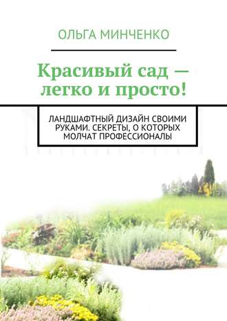 Обложка книги «Красивый сад – легко и просто! Ландшафтный дизайн своими руками. Секреты, о которых молчат профессионалы»