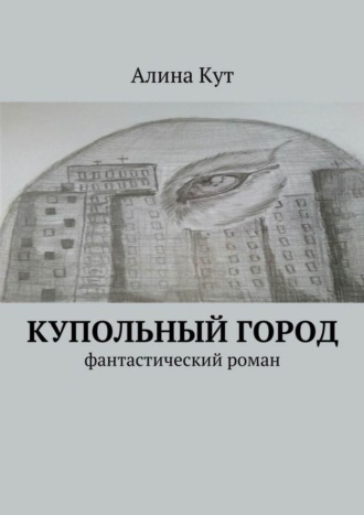 Алина Кут. Купольный город. Фантастический роман