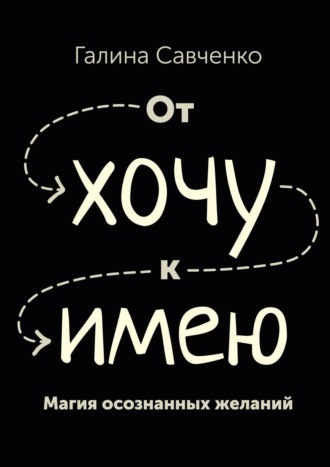Обложка книги «От «хочу» к «имею». Магия осознанных желаний»