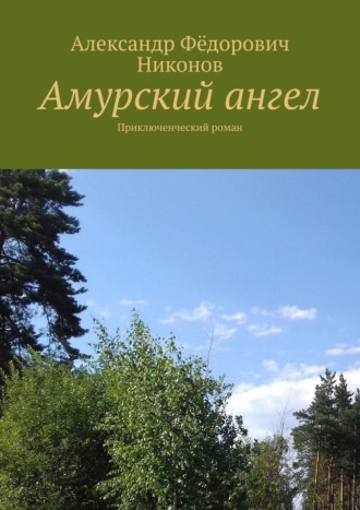 Александр Фёдорович Никонов. Амурский ангел. Приключенческий роман