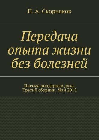 Обложка книги «Передача опыта жизни без болезней. Письма поддержки духа. Третий сборник. Май 2015»