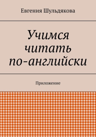 Евгения Шульдякова. Учимся читать по-английски. Приложение