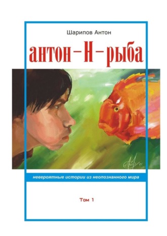 Обложка книги «Антон-Н-рыба. Невероятные истории из неопознанного мира. Том 1»