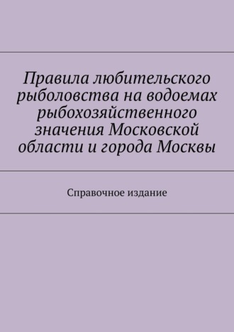 Обложка книги «Правила любительского рыболовства на водоемах рыбохозяйственного значения Московской области и города Москвы. Справочное издание»