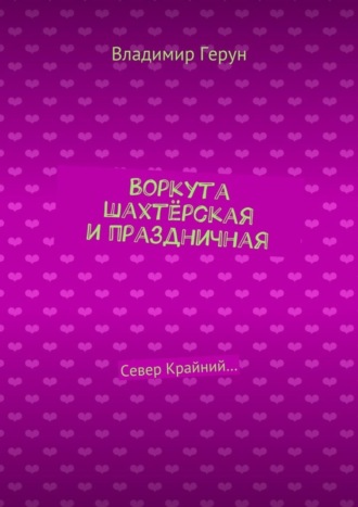 Обложка книги «Воркута шахтёрская и праздничная. Север Крайний…»
