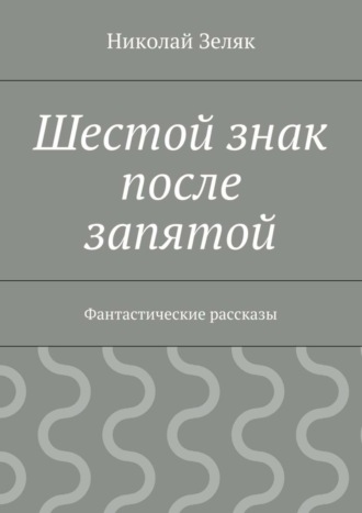 Обложка книги «Шестой знак после запятой. Фантастические рассказы»